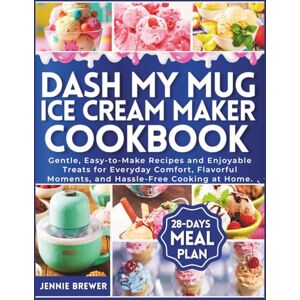Brewer, Jennie DASH My Mug Ice Cream Maker Cookbook: Gentle, Easy-to-Make Recipes and Enjoyable Treats for Everyday Comfort, Flavorful Moments, and Hassle-Free Cooking at Home Brewer, Jennie DASH My Mug Ice Cream Maker Cookbook: Gentle, Easy-to-Make Recipes and Enjoyable Treats for Everyday Comfort, Flavorful Moments, and Hassle-Free Cooking at Home