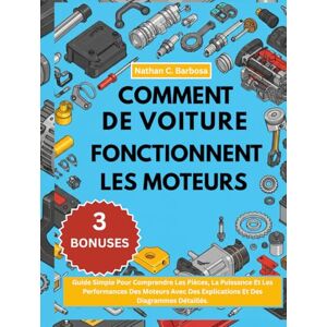 C. Barbosa, Nathan COMMENT FONCTIONNENT LES MOTEURS DE VOITURE:: Guide Simple Pour Comprendre Les Pièces, La Puissance Et Les Performances Des Moteurs Avec Des Explications Et Des Diagrammes Détaillés C. Barbosa, Nathan COMMENT FONCTIONNENT LES MOTEURS DE VOITURE:: Guide Simple Pour Comprendre Les Pièces, La Puissance Et Les Performances Des Moteurs Avec Des Explications Et Des Diagrammes Détaillés