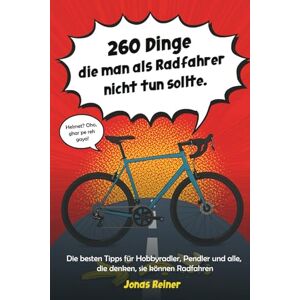 Reiner, Jonas 260 Dinge die man als Radfahrer nicht tun sollte: Die besten Tipps für Hobbyradler, Pendler und alle, die denken, sie können Radfahren Reiner, Jonas 260 Dinge die man als Radfahrer nicht tun sollte: Die besten Tipps für Hobbyradler, Pendler und alle, die denken, sie können Radfahren