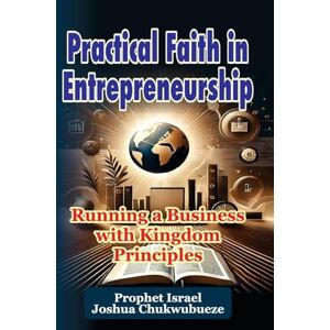 Joshua Chukwubueze, Prophet Israel Practical Faith in Entrepreneurship: Running a Business with Kingdom Principles: 1 (Ask God How) Joshua Chukwubueze, Prophet Israel Practical Faith in Entrepreneurship: Running a Business with Kingdom Principles: 1 (Ask God How)