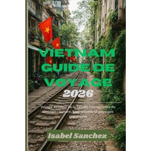 Sanchez, Isabel VIETNAM GUIDE DE VOYAGE 2026: Voyage à travers la beauté intemporelle du Vietnam : culture, cuisine et paysages grandioses Sanchez, Isabel VIETNAM GUIDE DE VOYAGE 2026: Voyage à travers la beauté intemporelle du Vietnam : culture, cuisine et paysages grandioses