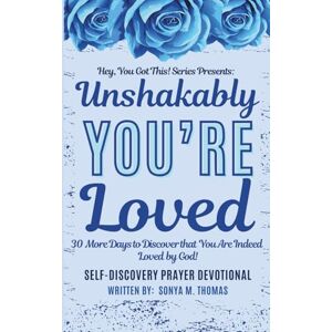 Thomas, Sonya M. Unshakably You're Loved: 30 More Days to Discover that You are Indeed Loved by God Self-Discovery Prayer Devotional Thomas, Sonya M. Unshakably You're Loved: 30 More Days to Discover that You are Indeed Loved by God Self-Discovery Prayer Devotional