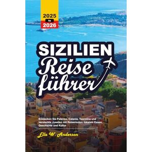 Anderson, Ella W. SIZILIEN REISEFÜHRER 2025-2026: Entdecken Sie Palermo, Catania, Taormina und versteckte Juwelen mit Reiserouten, lokalem Essen, Geschichte und Kultur Anderson, Ella W. SIZILIEN REISEFÜHRER 2025-2026: Entdecken Sie Palermo, Catania, Taormina und versteckte Juwelen mit Reiserouten, lokalem Essen, Geschichte und Kultur