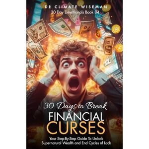 Wiseman, Dr Climate 30 Days to Break Financial Curses: Your Step-By-Step Guide To Unlock Supernatural Wealth and End Cycles of Lack (30 Day Devotionals) Wiseman, Dr Climate 30 Days to Break Financial Curses: Your Step-By-Step Guide To Unlock Supernatural Wealth and End Cycles of Lack (30 Day Devotionals)