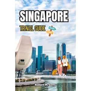 Sams, Robert M. SINGAPORE TRAVEL GUIDE: Discover Hidden Gems, Must-See Attractions, Local Experiences, and Tips for Every Adventurer Sams, Robert M. SINGAPORE TRAVEL GUIDE: Discover Hidden Gems, Must-See Attractions, Local Experiences, and Tips for Every Adventurer