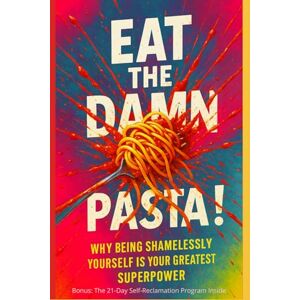 Szabó, Eszter Eat The Damn Pasta!: Why Being Shamelessly Yourself Is Your Greatest Superpower Szabó, Eszter Eat The Damn Pasta!: Why Being Shamelessly Yourself Is Your Greatest Superpower