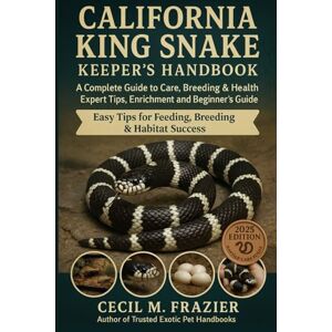 Frazier, Cecil M. CALIFORNIA KING SNAKE KEEPER’S HANDBOOK: A Complete Guide to Care, Breeding, expert tips, health, Enrichment and beginners guide Frazier, Cecil M. CALIFORNIA KING SNAKE KEEPER’S HANDBOOK: A Complete Guide to Care, Breeding, expert tips, health, Enrichment and beginners guide