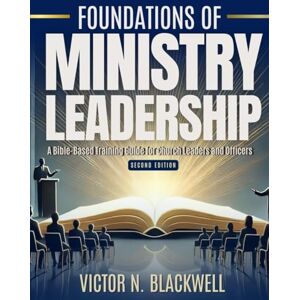 Blackwell, Victor N. Foundations of Ministry Leadership: A Bible-Based Officers Training Workbook: Second Edition Blackwell, Victor N. Foundations of Ministry Leadership: A Bible-Based Officers Training Workbook: Second Edition
