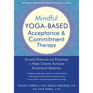Timothy, Gordon Mindful Yoga-Based Acceptance and Commitment Therapy: Simple Postures and Practices to Help Clients Achieve Emotional Balance Timothy, Gordon Mindful Yoga-Based Acceptance and Commitment Therapy: Simple Postures and Practices to Help Clients Achieve Emotional Balance