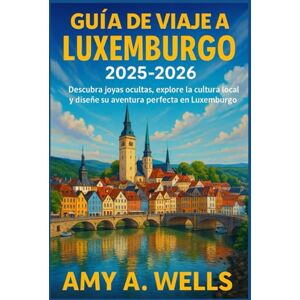 WELLS, MISS AMY A. GUÍA DE VIAJE A LUXEMBURGO 2025 -2026: Descubra joyas ocultas, explore la cultura local y diseñe su aventura perfecta en Luxemburgo. WELLS, MISS AMY A. GUÍA DE VIAJE A LUXEMBURGO 2025 -2026: Descubra joyas ocultas, explore la cultura local y diseñe su aventura perfecta en Luxemburgo.
