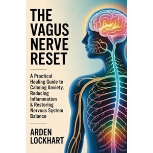 Lockhart, Arden The Vagus Nerve Reset: A Practical Healing Guide to Calming Anxiety, Reducing Inflammation & Restoring Nervous System Balance Lockhart, Arden The Vagus Nerve Reset: A Practical Healing Guide to Calming Anxiety, Reducing Inflammation & Restoring Nervous System Balance