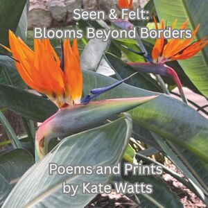 Watts, Kate Seen & Felt: Blooms Beyond Borders: A global bouquet of beauty—captured in poem and print. (Seen & Felt: Poems and Print Through the Lens of Kate Watts) Watts, Kate Seen & Felt: Blooms Beyond Borders: A global bouquet of beauty—captured in poem and print. (Seen & Felt: Poems and Print Through the Lens of Kate Watts)