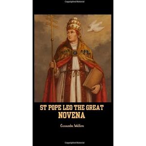 Wallers, Cassandra Pope Leo the great novena: Patron saint of courage, wisdom and pastoral heart of the great pontiff Wallers, Cassandra Pope Leo the great novena: Patron saint of courage, wisdom and pastoral heart of the great pontiff