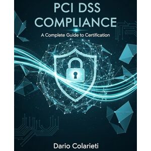 Colarieti, Dario PCI DSS Compliance: A Complete Guide to Certification: PCI DSS 4.0.1 Certification Strategies and Checklists Colarieti, Dario PCI DSS Compliance: A Complete Guide to Certification: PCI DSS 4.0.1 Certification Strategies and Checklists