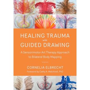 Cornelia Elbrecht Trauma Healing with Guided Drawing: A Sensorimotor Art Therapy Approach to Bilateral Body Mapping Cornelia Elbrecht Trauma Healing with Guided Drawing: A Sensorimotor Art Therapy Approach to Bilateral Body Mapping