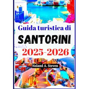 Steven, Noland A. Guida turistica di Santorini 2025-2026: Scopri attrazioni imperdibili, consigli sul budget, spiagge, itinerari, immagini, mappe e altro ancora Steven, Noland A. Guida turistica di Santorini 2025-2026: Scopri attrazioni imperdibili, consigli sul budget, spiagge, itinerari, immagini, mappe e altro ancora