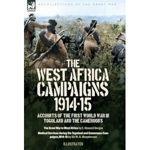Gorges, E H The West Africa Campaigns, 1914-15: Accounts of the First World War in Togoland and the Cameroons Gorges, E H The West Africa Campaigns, 1914-15: Accounts of the First World War in Togoland and the Cameroons