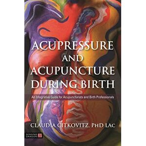 Claudia Citkovitz Acupressure and Acupuncture during Birth: An Integrative Guide for Acupuncturists and Birth Professionals Claudia Citkovitz Acupressure and Acupuncture during Birth: An Integrative Guide for Acupuncturists and Birth Professionals