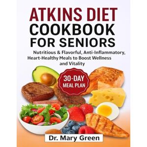 Green, Dr. Mary Atkins Diet Cookbook for Seniors: Nutritious & Flavorful, Anti-Inflammatory, Heart-Healthy Meals to Boost Wellness and Vitality Green, Dr. Mary Atkins Diet Cookbook for Seniors: Nutritious & Flavorful, Anti-Inflammatory, Heart-Healthy Meals to Boost Wellness and Vitality