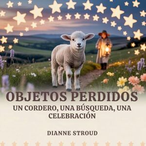 Stroud, Dianne Objetos Perdidos: Un Cordero, Una Búsqueda, Una Celebración: 6 (Maravilla de la Ciencia en los Cuentos Bíblicos Para Dormir) Stroud, Dianne Objetos Perdidos: Un Cordero, Una Búsqueda, Una Celebración: 6 (Maravilla de la Ciencia en los Cuentos Bíblicos Para Dormir)