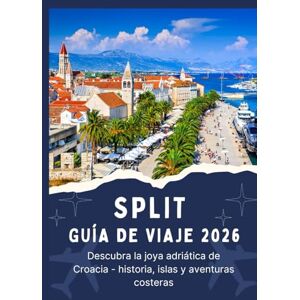 Jordan, Thomas SPLIT GUÍA DE VIAJE 2026 Descubra la joya adriática de Croacia historia, islas y aventuras costeras Jordan, Thomas SPLIT GUÍA DE VIAJE 2026 Descubra la joya adriática de Croacia historia, islas y aventuras costeras