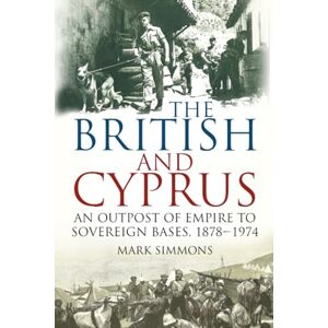 Simmons, Mark The British and Cyprus: An Outpost of Empire to Sovereign Bases, 1878-1974 Simmons, Mark The British and Cyprus: An Outpost of Empire to Sovereign Bases, 1878-1974