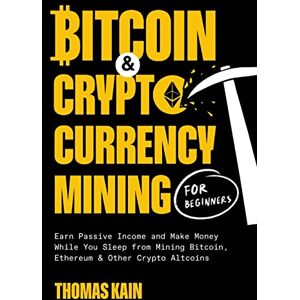 Kain, Thomas Bitcoin and Cryptocurrency Mining for Beginners: Earn Passive Income and Make Money While You Sleep from Mining Bitcoin, Ethereum and Other Crypto Altcoins Kain, Thomas Bitcoin and Cryptocurrency Mining for Beginners: Earn Passive Income and Make Money While You Sleep from Mining Bitcoin, Ethereum and Other Crypto Altcoins