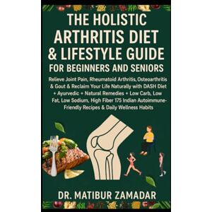 Zamadar, Dr. Matibur The Holistic Arthritis Diet & Lifestyle Guide for Beginners and Seniors: Relieve Joint Pain, Rheumatoid Arthritis, Osteoarthritis, Gout with DASH, Ayurvedic, Natural Remedies, & Autoimmune Indian Diet Zamadar, Dr. Matibur The Holistic Arthritis Diet & Lifestyle Guide for Beginners and Seniors: Relieve Joint Pain, Rheumatoid Arthritis, Osteoarthritis, Gout with DASH, Ayurvedic, Natural Remedies, & Autoimmune Indian Diet