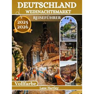 Hartley, Lane Deutschland Weihnachtsmarkt Reiseführer (Vollfarbe): Eine festlich Reise durch Köln, Nürnberg, Dresden und Deutschlands zauberhafteste Wintermärkte Hartley, Lane Deutschland Weihnachtsmarkt Reiseführer (Vollfarbe): Eine festlich Reise durch Köln, Nürnberg, Dresden und Deutschlands zauberhafteste Wintermärkte
