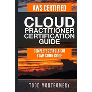 Montgomery, Todd AWS CERTIFIED CLOUD PRACTITIONER CERTIFICATION GUIDE: COMPLETE 2018 CLF-C01 EXAM STUDY GUIDE (AWS Certification Guides) Montgomery, Todd AWS CERTIFIED CLOUD PRACTITIONER CERTIFICATION GUIDE: COMPLETE 2018 CLF-C01 EXAM STUDY GUIDE (AWS Certification Guides)