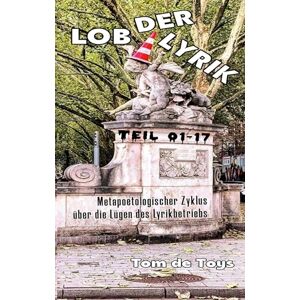 De Toys, Tom Lob der Lyrik: Metapoetologischer Zyklus über die Lügen des Lyrikbetriebs Teil 01-17: 1.-21.9.2025 De Toys, Tom Lob der Lyrik: Metapoetologischer Zyklus über die Lügen des Lyrikbetriebs Teil 01-17: 1.-21.9.2025