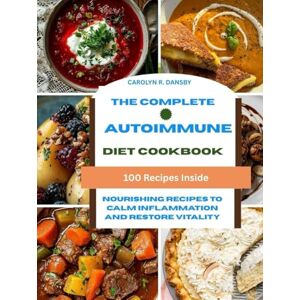 DANSBY, CAROLYN R. The Complete Autoimmune Diet Cookbook: Nourishing Recipes to Calm Inflammation and Restore Vitality DANSBY, CAROLYN R. The Complete Autoimmune Diet Cookbook: Nourishing Recipes to Calm Inflammation and Restore Vitality