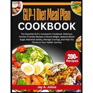 Julius, Jay A GLP-1 Diet Meal Plan Cookbook: The Essential GLP-1 Companion Cookbook: Delicious, Portion-Friendly Recipes to Boost Weight, Balance Blood Sugar, ... and Help You Thrive on Your Health Journey Julius, Jay A GLP-1 Diet Meal Plan Cookbook: The Essential GLP-1 Companion Cookbook: Delicious, Portion-Friendly Recipes to Boost Weight, Balance Blood Sugar, ... and Help You Thrive on Your Health Journey