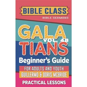 Doris McBride, Guillermo Bible Class for Adults and Youth Beginner's Guide Galatians: Practical Lessons: 48 (Bible Class from Scratch) Doris McBride, Guillermo Bible Class for Adults and Youth Beginner's Guide Galatians: Practical Lessons: 48 (Bible Class from Scratch)
