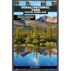 Florn, Jire DENALI NATIONAL PARK TRAVEL GUIDE 2026: Towering Peaks, Wild Landscapes, and Essential Tips for Exploring Alaska’s Wilderness Frontier (Hiking and National Parks Travel guide) Florn, Jire DENALI NATIONAL PARK TRAVEL GUIDE 2026: Towering Peaks, Wild Landscapes, and Essential Tips for Exploring Alaska’s Wilderness Frontier (Hiking and National Parks Travel guide)