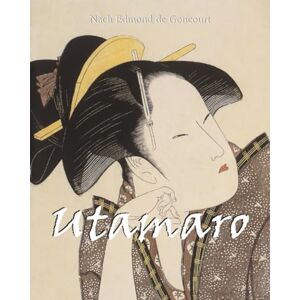 Goncourt, Nach Edmond de Utamaro: Poesie im Druck – Die sinnliche Anmut von Utamaro Goncourt, Nach Edmond de Utamaro: Poesie im Druck – Die sinnliche Anmut von Utamaro
