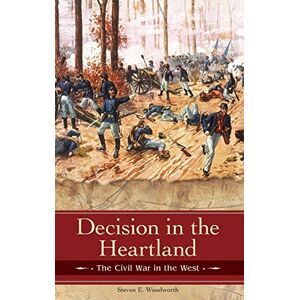 Steven E. Woodworth Decision in the Heartland: The Civil War in the West (Reflections on the Civil War Era) Steven E. Woodworth Decision in the Heartland: The Civil War in the West (Reflections on the Civil War Era)