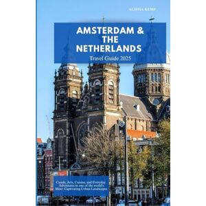 Kemp, Alisha AMSTERDAM AND THE NETHERLANDS TRAVEL GUIDE 2025: Canals, Art, Cuisine, and Everyday Adventures in One of the World’s Most Captivating Urban Landscapes Kemp, Alisha AMSTERDAM AND THE NETHERLANDS TRAVEL GUIDE 2025: Canals, Art, Cuisine, and Everyday Adventures in One of the World’s Most Captivating Urban Landscapes