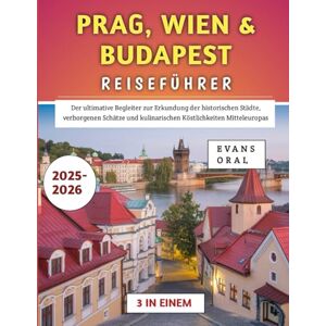 Oral, Evans Prag, Wien & Budapest Reiseführer 2025–2026: Der ultimative Begleiter zur Erkundung der historischen Städte, verborgenen Schätze und kulinarischen Köstlichkeiten Mitteleuropas Oral, Evans Prag, Wien & Budapest Reiseführer 2025–2026: Der ultimative Begleiter zur Erkundung der historischen Städte, verborgenen Schätze und kulinarischen Köstlichkeiten Mitteleuropas