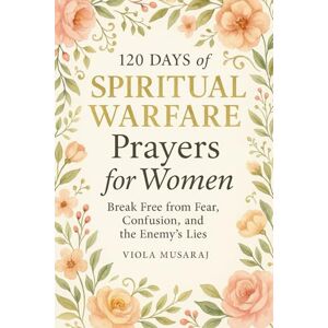 Musaraj, Viola 120 DAYS OF SPIRITUAL WARFARE PRAYERS FOR WOMEN Break Free from Fear, Confusion, and the Enemy’s Lies: (Prayer Journal Book, Gift for Christian Mom ... for Anger, Fear, Stress & Anxiety, Healing) Musaraj, Viola 120 DAYS OF SPIRITUAL WARFARE PRAYERS FOR WOMEN Break Free from Fear, Confusion, and the Enemy’s Lies: (Prayer Journal Book, Gift for Christian Mom ... for Anger, Fear, Stress & Anxiety, Healing)