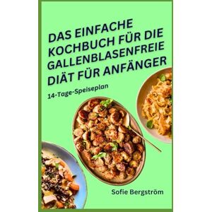 Bergström, Sofie DAS EINFACHE KOCHBUCH FÜR DIE GALLENBLASENFREIE DIÄT FÜR ANFÄNGER: Geschmackvolle, darmfreundliche Rezepte für die Genesung nach Operationen und zur Verbesserung der Verdauungsgesundheit Bergström, Sofie DAS EINFACHE KOCHBUCH FÜR DIE GALLENBLASENFREIE DIÄT FÜR ANFÄNGER: Geschmackvolle, darmfreundliche Rezepte für die Genesung nach Operationen und zur Verbesserung der Verdauungsgesundheit