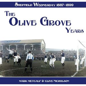 Metcalf, Mark The Olive Grove Years: Sheffield Wednesday 1887-1899 Metcalf, Mark The Olive Grove Years: Sheffield Wednesday 1887-1899