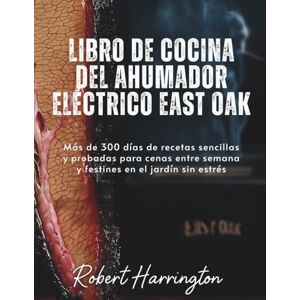Harrington, Robert Libro de cocina del ahumador eléctrico East Oak: Más de 300 días de recetas sencillas y probadas para cenas entre semana y festines en el jardín sin estrés Harrington, Robert Libro de cocina del ahumador eléctrico East Oak: Más de 300 días de recetas sencillas y probadas para cenas entre semana y festines en el jardín sin estrés