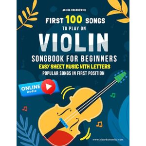Urbanowicz, Alicja First 100 Songs to Play on Violin: Songbook for Beginners I Popular Songs in the First Position I Easy Sheet Music with Letters I Big Book for Kids ... 100 Songs Series: Easy Music for Beginners) Urbanowicz, Alicja First 100 Songs to Play on Violin: Songbook for Beginners I Popular Songs in the First Position I Easy Sheet Music with Letters I Big Book for Kids ... 100 Songs Series: Easy Music for Beginners)
