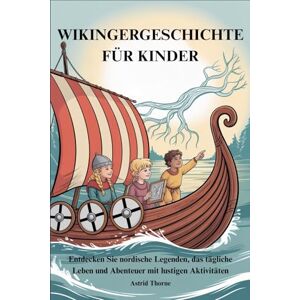 Thorne, Astrid WIKINGERGESCHICHTE FÜR KINDER: Entdecken Sie nordische Legenden, das tägliche Leben und Abenteuer mit lustigen Aktivitäten Thorne, Astrid WIKINGERGESCHICHTE FÜR KINDER: Entdecken Sie nordische Legenden, das tägliche Leben und Abenteuer mit lustigen Aktivitäten