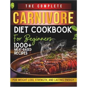 Fulton, Marilynn M. The Complete Carnivore Diet Cookbook For Beginners: 1000+ Meat-Based Recipes for Weight Loss, Strength, and Lasting Energy Fulton, Marilynn M. The Complete Carnivore Diet Cookbook For Beginners: 1000+ Meat-Based Recipes for Weight Loss, Strength, and Lasting Energy