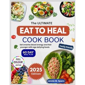 Spann, Jennie M. The Ultimate Eat to HeaL Cookbook: Eat Smarter, Boost Energy, and Feel Younger with Age-Defying Foods Spann, Jennie M. The Ultimate Eat to HeaL Cookbook: Eat Smarter, Boost Energy, and Feel Younger with Age-Defying Foods