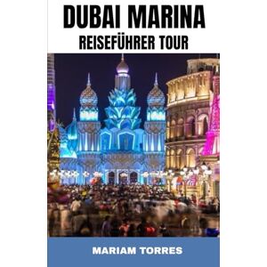 TORRES, MARIAM DUBAI MARINA REISEFÜHRER TOUR: Erleben Sie Dubais glitzernde Skyline, Luxusyachten und das pulsierende Hafenleben mit Insidertipps, die die ... umfassender Reiseführer zu Weltklasse-Hotels, TORRES, MARIAM DUBAI MARINA REISEFÜHRER TOUR: Erleben Sie Dubais glitzernde Skyline, Luxusyachten und das pulsierende Hafenleben mit Insidertipps, die die ... umfassender Reiseführer zu Weltklasse-Hotels,