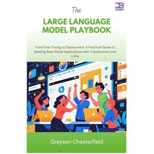 Chesterfield, Greyson The Large Language Model Playbook: From Fine-Tuning to Deployment A Practical Guide to Building Real-World Applications with Transformers and LLMs Chesterfield, Greyson The Large Language Model Playbook: From Fine-Tuning to Deployment A Practical Guide to Building Real-World Applications with Transformers and LLMs