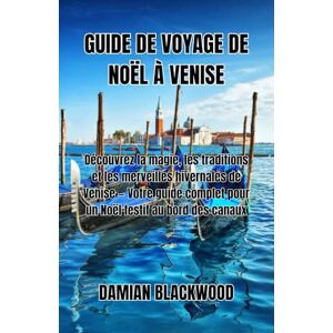BLACKWOOD, DAMIAN GUIDE DE VOYAGE DE NOËL À VENISE: Découvrez la magie, les traditions et les merveilles hivernales de Venise — Votre guide complet pour un Noël festif au bord des canaux BLACKWOOD, DAMIAN GUIDE DE VOYAGE DE NOËL À VENISE: Découvrez la magie, les traditions et les merveilles hivernales de Venise — Votre guide complet pour un Noël festif au bord des canaux